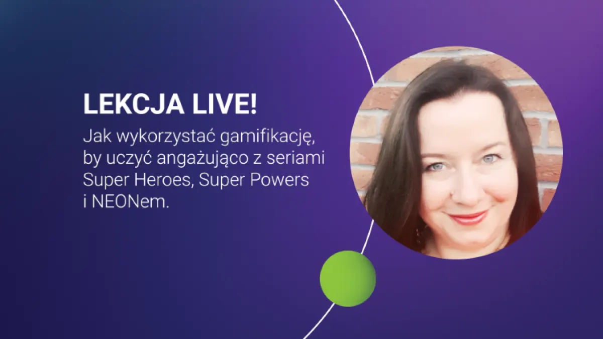 LEKCJA LIVE! Jak wykorzystać gamifikację, by uczyć angażująco z seriami Super Heroes, Super Powers i NEONem