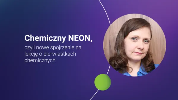 Chemiczny NEON, czyli nowe spojrzenie na lekcję o pierwiastkach chemicznych