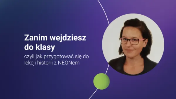 Zanim wejdziesz do klasy, czyli jak przygotować się do lekcji historii z NEONem